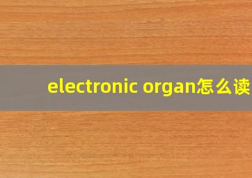 electronic organ怎么读